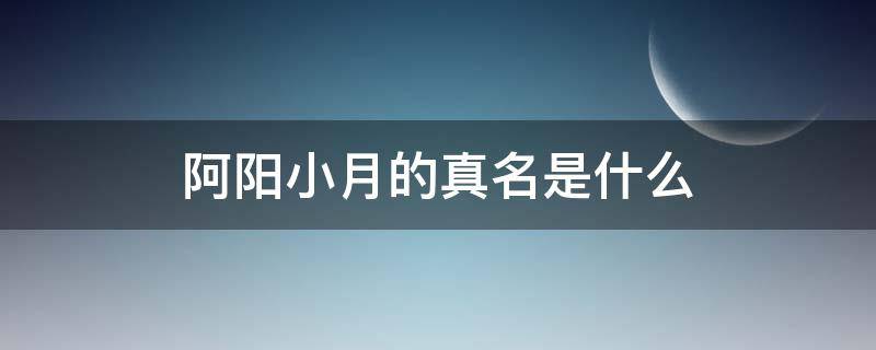 阿阳小月的真名是什么 阿阳和小月到底是什么鬼