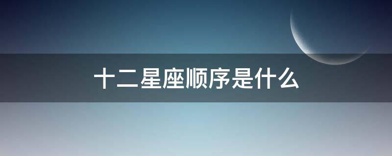 十二星座顺序是什么（十二星座,的顺序）