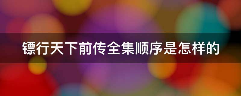 镖行天下前传全集顺序是怎样的 镖行天下之前传全集顺序