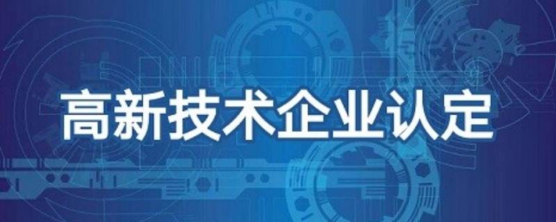 高新技术企业认定条件有哪些（认定高新技术企业标准）