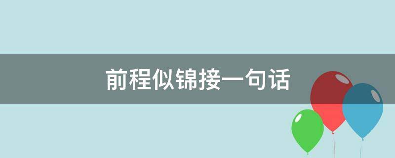 前程似锦接一句话（前程似锦上一句接什么）