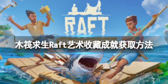 木筏求生Raft艺术收藏成就怎么做（raft木筏设计）