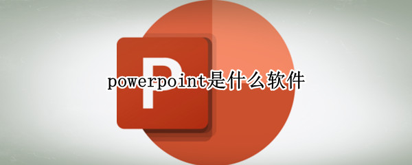 powerpoint是什么软件 powerpoint是什么软件?