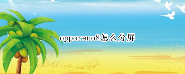 opporeno8怎么分屏（opporeno怎么分屏操作方法）