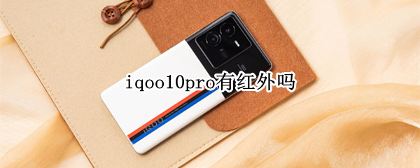 iqoo10pro有红外吗 iqoopro支持红外线功能吗