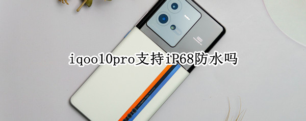 iqoo10pro支持iP68防水吗（iqoo8有ip68防水吗）