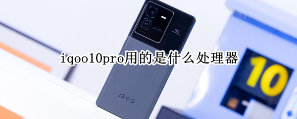 iqoo10pro用的是什么处理器（iqooPro处理器）