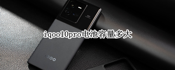 iqoo10pro电池容量多大（iqoo8pro电池容量多大）