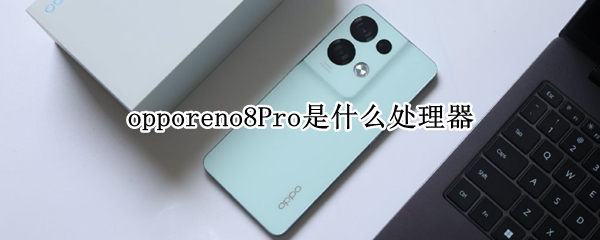 opporeno8Pro是什么处理器（OPPOreno8pro）