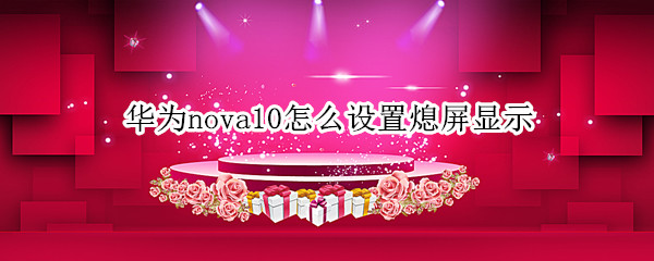 华为nova10怎么设置熄屏显示（华为nova9如何设置灭屏显示）