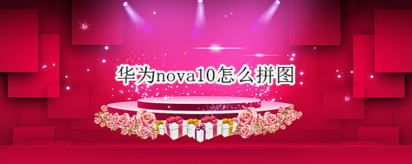 华为nova10怎么拼图 华为nova9怎么拼图