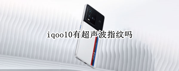 iqoo10有超声波指纹吗 iqoo5pro指纹识别是超声波吗