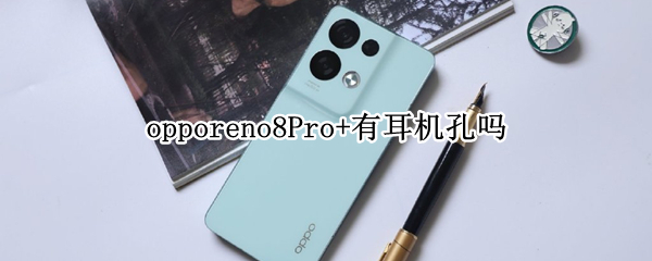 opporeno8Pro+有耳机孔吗 opporeno有耳机孔吗?