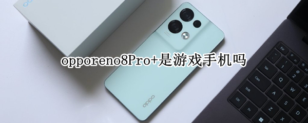 opporeno8Pro+是游戏手机吗 opporeno6pro是游戏手机吗