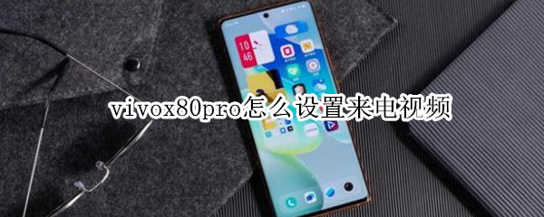 vivox80pro怎么设置来电视频 vivox50pro怎么设置来电视频