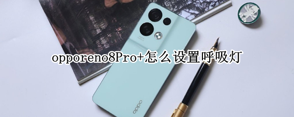 opporeno8Pro+怎么设置呼吸灯（opporeno4如何设置呼吸灯）