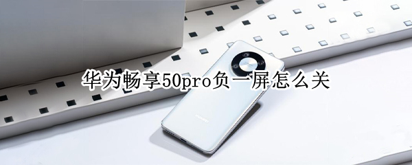 华为畅享50pro负一屏怎么关 华为20pro负一屏怎么关