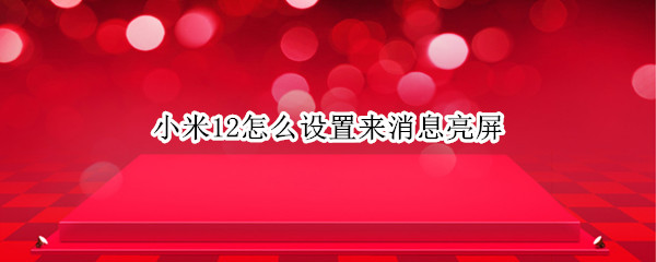 小米12怎么设置来消息亮屏（小米11怎么设置消息亮屏）