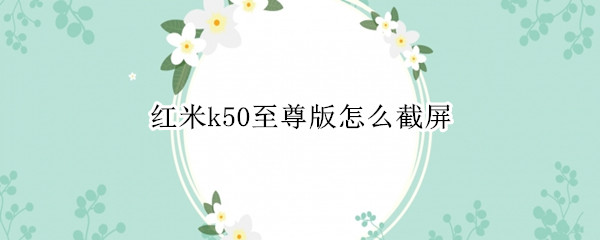 红米k50至尊版怎么截屏（红米k30至尊版怎样截屏）