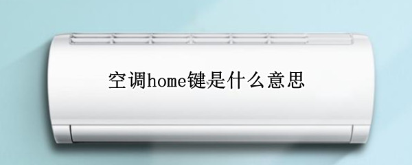 空调home键是什么意思（海尔空调home键是什么意思）