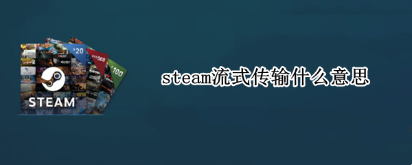 steam流式传输什么意思 steam流式传输是啥