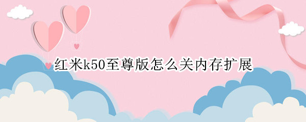 红米k50至尊版怎么关内存扩展 红米k30s至尊可以插内存卡