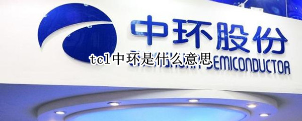 tcl中环是什么意思（TCL控股中环）