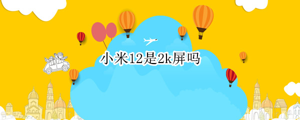 小米12是2k屏吗 小米11的2k屏幕什么意思