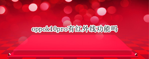 oppok10pro有红外线功能吗 oppor11p有没有红外线功能