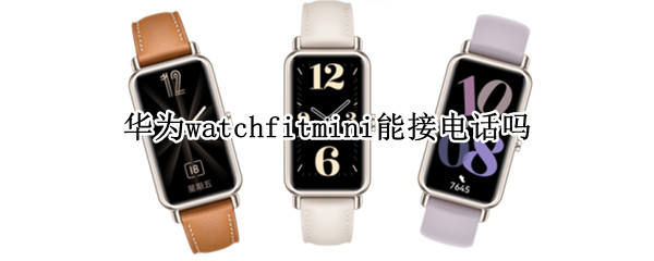 华为watchfitmini能接电话吗（华为watchfit来电提醒）