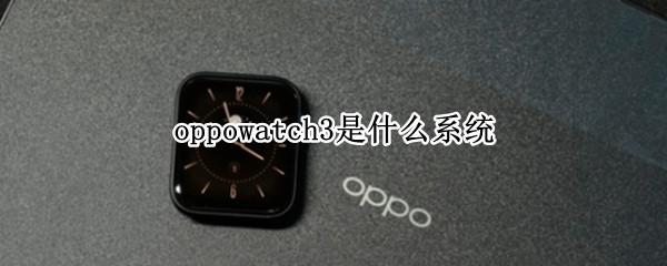 oppowatch3是什么系统 oppowatch和华为watch3