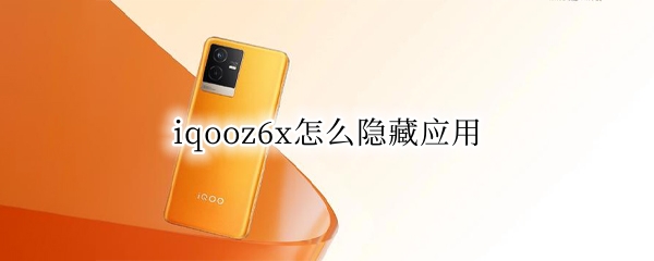 iqooz6x怎么隐藏应用（iqooz1x怎样隐藏应用）