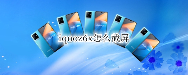 iqooz6x怎么截屏 iqooz5怎么截屏