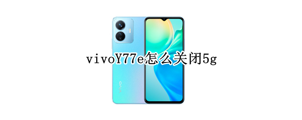 vivoY77e怎么关闭5g（vivoy67如何关闭资讯）