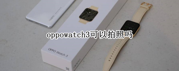 oppowatch3可以拍照吗（oppowatch照片功能）