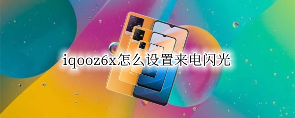 iqooz6x怎么设置来电闪光（iqooz1x能设置来电闪烁吗）