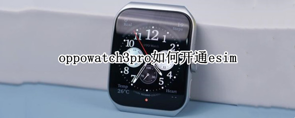 oppowatch3pro如何开通esim（watch3pro如何开机）