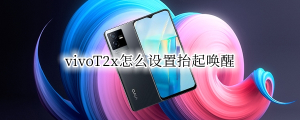 vivoT2x怎么设置抬起唤醒（vivox21屏幕唤醒功能在哪里）