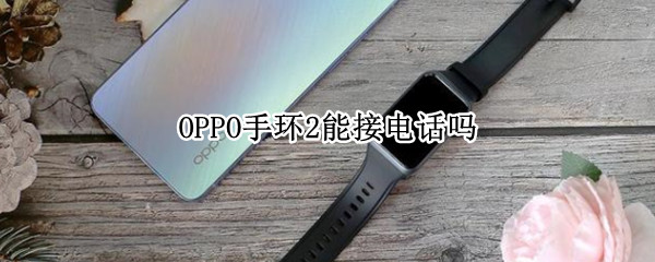 OPPO手环2能接电话吗 oppo智能手环能接电话吗