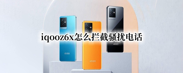 iqooz6x怎么拦截骚扰电话（iqoo骚扰电话拦截怎么设置）