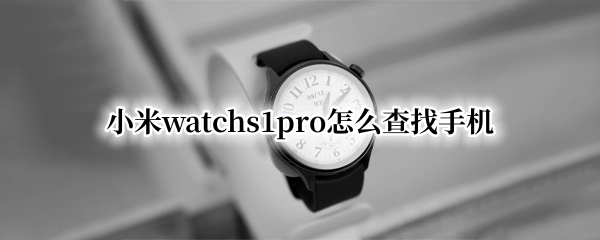 小米watchs1pro怎么查找手机 小米11pro查找手机功能在哪里