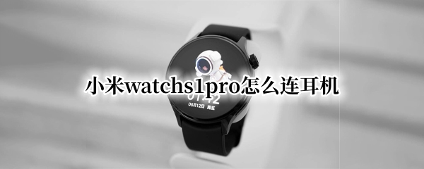 小米watchs1pro怎么连耳机（小米11如何连接耳机）