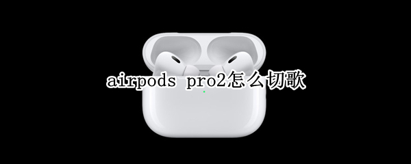 airpods pro2怎么切歌