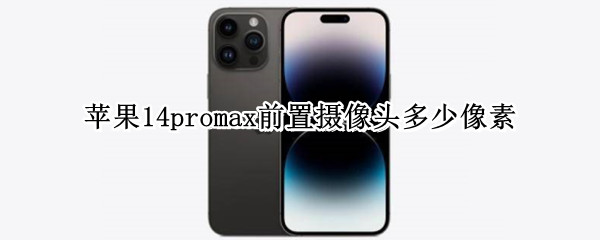 苹果14promax前置摄像头多少像素 iphone 14 pro max