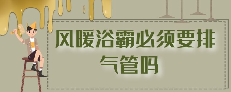 风暖浴霸必须要排气管吗 风暖型浴霸排气管不装行不