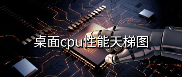 桌面cpu性能天梯图排行榜2022最新版（cpu性能天梯图 排行榜）