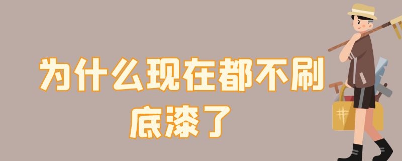 为什么现在都不刷底漆了（为什么现在都不刷底漆了）