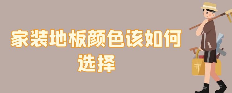 家装地板颜色该如何选择 家装地板颜色该如何选择图片