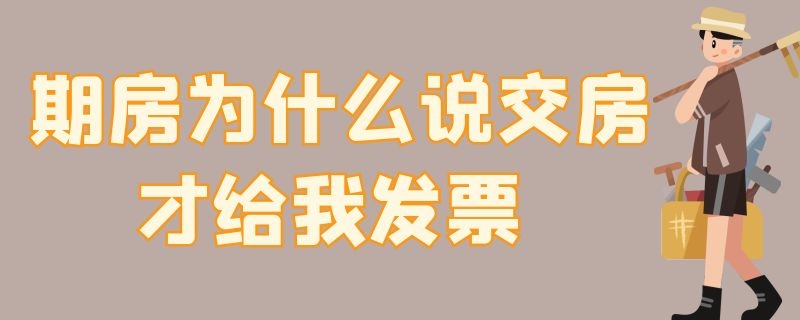 期房为什么说交房才给我发票 期房是交房的时候才能开发票吗