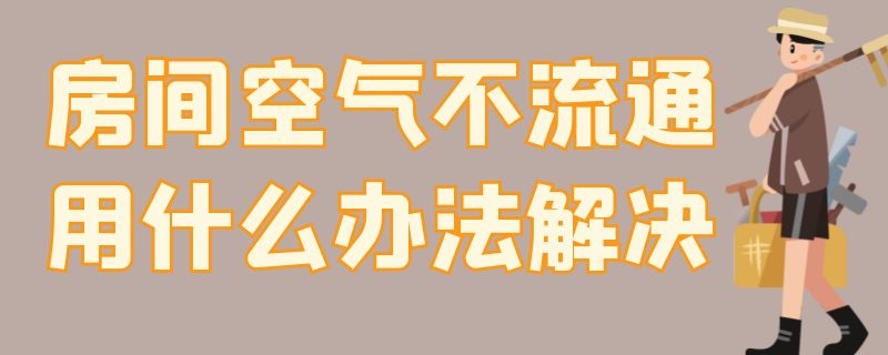 房间空气不流通用什么办法解决（房间空气不流通用什么办法解决呢）